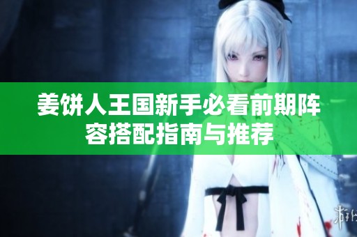 姜饼人王国新手必看前期阵容搭配指南与推荐