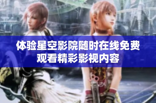 体验星空影院随时在线免费观看精彩影视内容