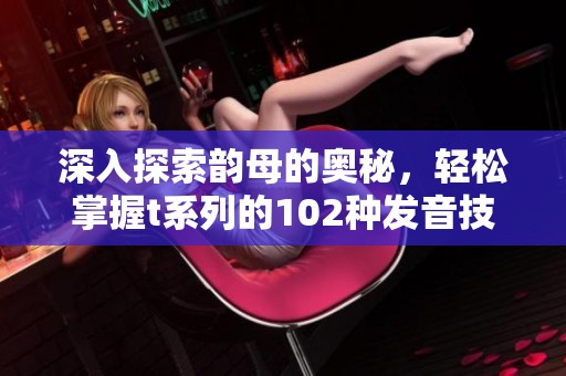 深入探索韵母的奥秘，轻松掌握t系列的102种发音技巧