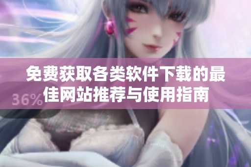 免费获取各类软件下载的最佳网站推荐与使用指南