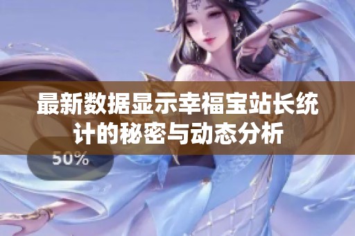 最新数据显示幸福宝站长统计的秘密与动态分析