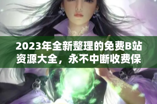 2023年全新整理的免费B站资源大全，永不中断收费保障