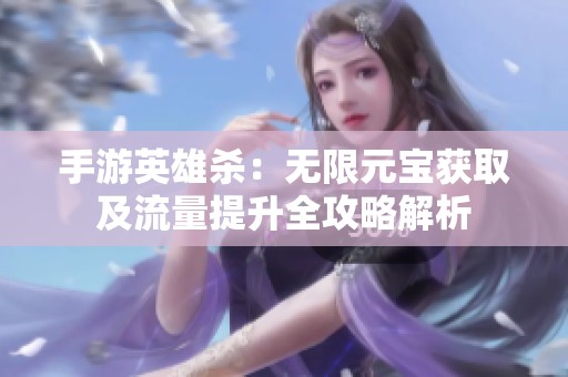 手游英雄杀：无限元宝获取及流量提升全攻略解析