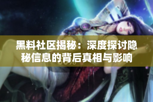 黑料社区揭秘：深度探讨隐秘信息的背后真相与影响