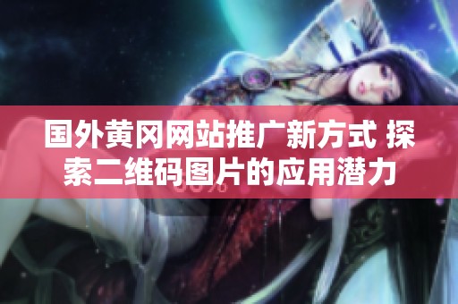 国外黄冈网站推广新方式 探索二维码图片的应用潜力