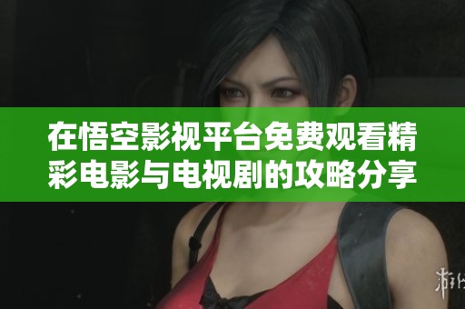 在悟空影视平台免费观看精彩电影与电视剧的攻略分享