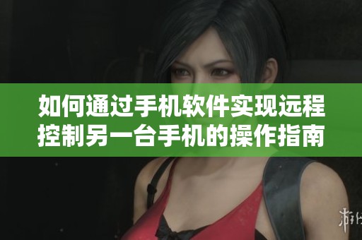 如何通过手机软件实现远程控制另一台手机的操作指南