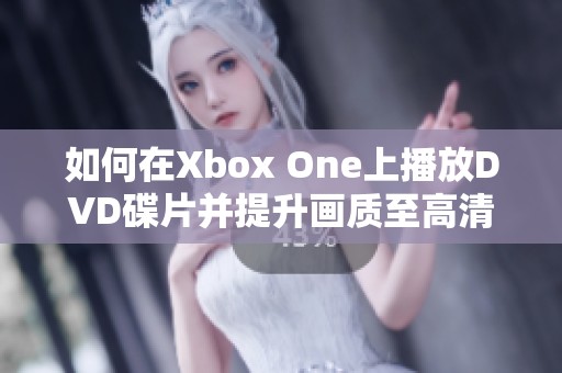 如何在Xbox One上播放DVD碟片并提升画质至高清水平