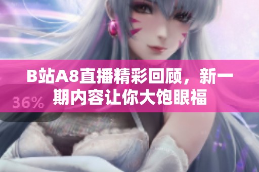 B站A8直播精彩回顾，新一期内容让你大饱眼福