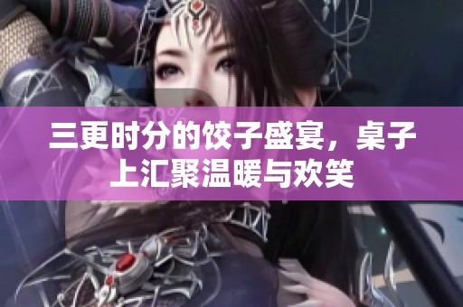 三更时分的饺子盛宴，桌子上汇聚温暖与欢笑