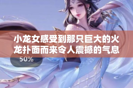 小龙女感受到那只巨大的火龙扑面而来令人震撼的气息