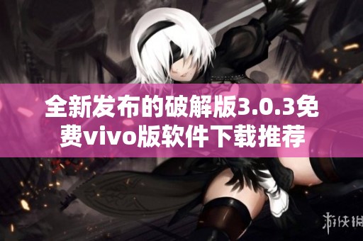 全新发布的破解版3.0.3免费vivo版软件下载推荐