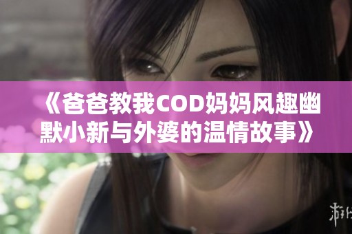 《爸爸教我COD妈妈风趣幽默小新与外婆的温情故事》