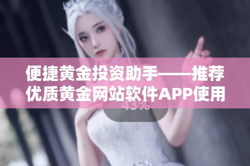 便捷黄金投资助手——推荐优质黄金网站软件APP使用体验