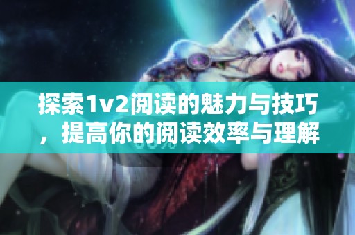 探索1v2阅读的魅力与技巧，提高你的阅读效率与理解力