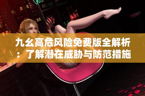 九幺高危风险免费版全解析：了解潜在威胁与防范措施