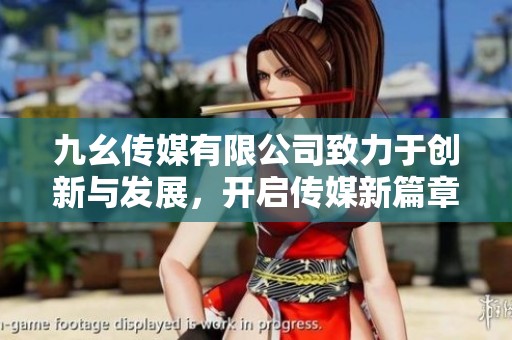 九幺传媒有限公司致力于创新与发展，开启传媒新篇章