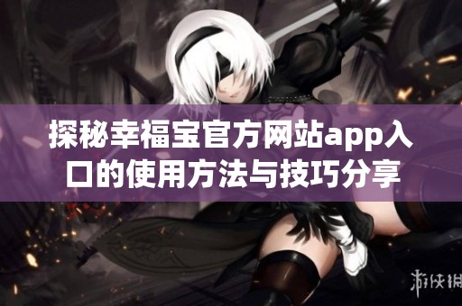 探秘幸福宝官方网站app入口的使用方法与技巧分享
