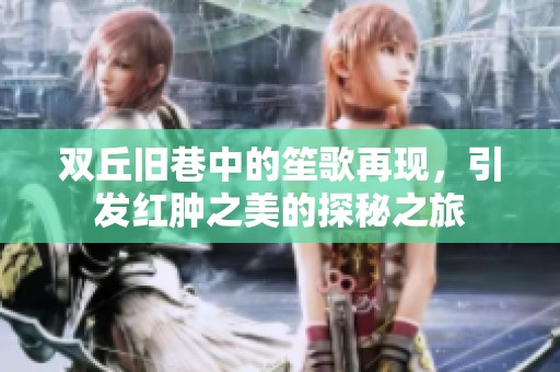 双丘旧巷中的笙歌再现，引发红肿之美的探秘之旅