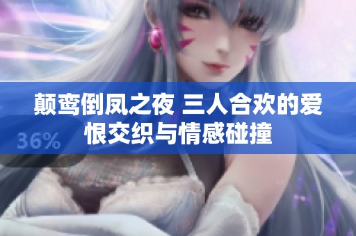 颠鸾倒凤之夜 三人合欢的爱恨交织与情感碰撞