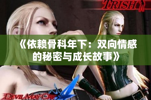 《依赖骨科年下：双向情感的秘密与成长故事》