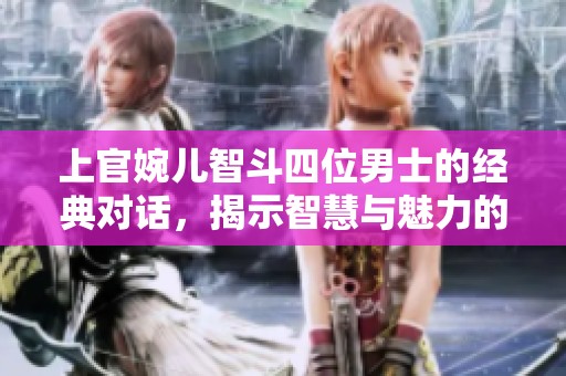上官婉儿智斗四位男士的经典对话，揭示智慧与魅力的真谛