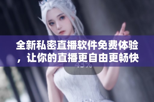 全新私密直播软件免费体验，让你的直播更自由更畅快