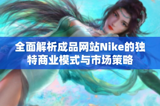 全面解析成品网站Nike的独特商业模式与市场策略
