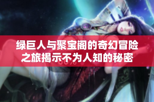 绿巨人与聚宝阁的奇幻冒险之旅揭示不为人知的秘密