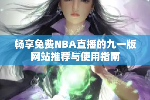畅享免费NBA直播的九一版网站推荐与使用指南