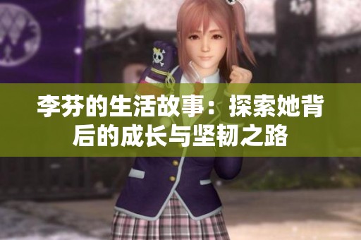 李芬的生活故事：探索她背后的成长与坚韧之路