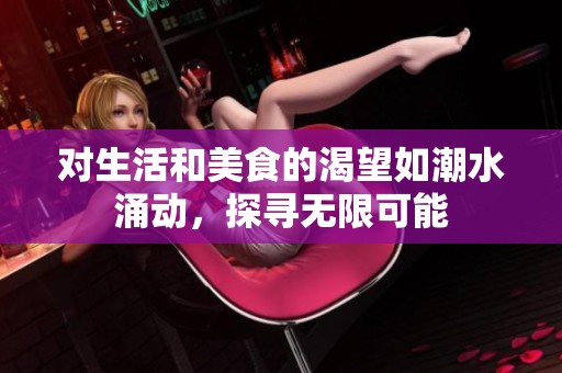 对生活和美食的渴望如潮水涌动，探寻无限可能