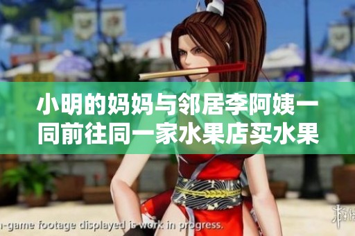 小明的妈妈与邻居李阿姨一同前往同一家水果店买水果