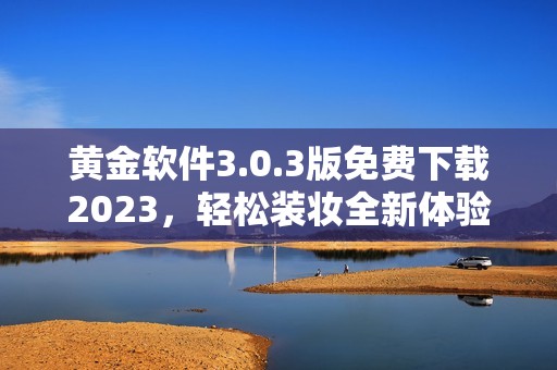 黄金软件3.0.3版免费下载2023，轻松装妆全新体验