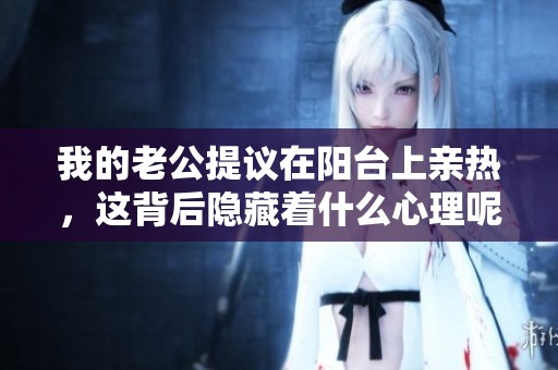 我的老公提议在阳台上亲热，这背后隐藏着什么心理呢