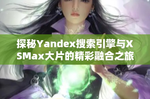 探秘Yandex搜索引擎与XSMax大片的精彩融合之旅