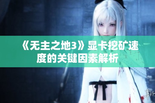 《无主之地3》显卡挖矿速度的关键因素解析