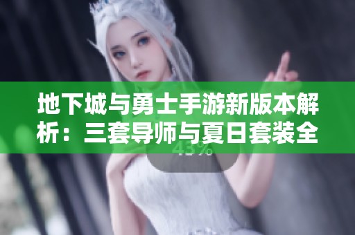 地下城与勇士手游新版本解析：三套导师与夏日套装全面分析