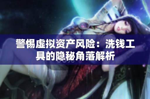 警惕虚拟资产风险：洗钱工具的隐秘角落解析