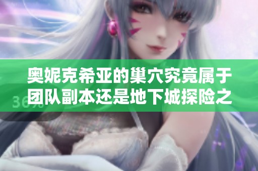 奥妮克希亚的巢穴究竟属于团队副本还是地下城探险之地