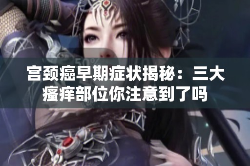 宫颈癌早期症状揭秘：三大瘙痒部位你注意到了吗