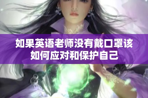 如果英语老师没有戴口罩该如何应对和保护自己