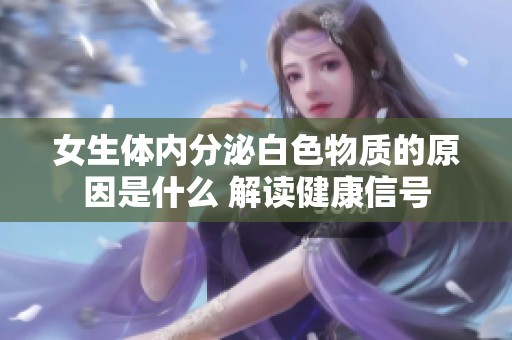 女生体内分泌白色物质的原因是什么 解读健康信号