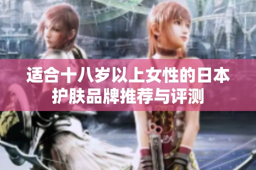 适合十八岁以上女性的日本护肤品牌推荐与评测
