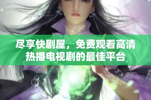 尽享快剧屋，免费观看高清热播电视剧的最佳平台