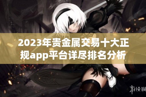 2023年贵金属交易十大正规app平台详尽排名分析