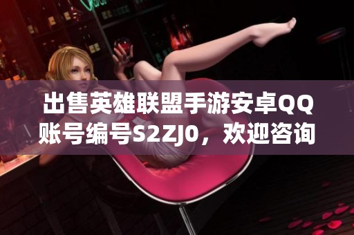 出售英雄联盟手游安卓QQ账号编号S2ZJ0，欢迎咨询购买