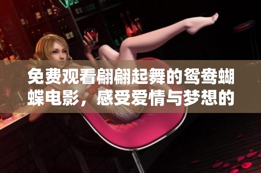 免费观看翩翩起舞的鸳鸯蝴蝶电影，感受爱情与梦想的交融