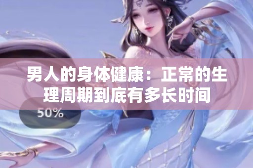 男人的身体健康：正常的生理周期到底有多长时间
