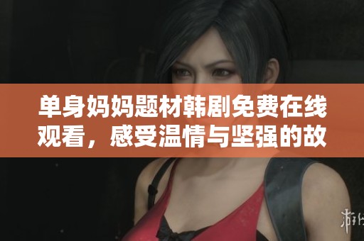 单身妈妈题材韩剧免费在线观看，感受温情与坚强的故事
